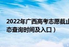 2022年广西高考志愿截止日期（2022广西高考志愿档案状态查询时间及入口）