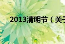 2013清明节（关于2013清明节的介绍）