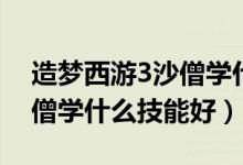 造梦西游3沙僧学什么技能好（造梦西游3沙僧学什么技能好）