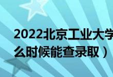 2022北京工业大学录取时间及查询入口（什么时候能查录取）