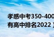 孝感中考350-400分上什么中专好（孝感所有高中排名2022）