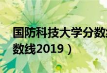 国防科技大学分数线2019（国防科技大学分数线2019）