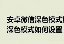 安卓微信深色模式如何设置oppo（安卓微信深色模式如何设置）