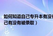 如何知道自己专升本有没有被录取（2022专升本怎么知道自己有没有被录取）