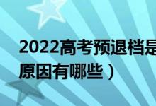 2022高考预退档是什么意思（出现预退档的原因有哪些）