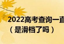 2022高考查询一直显示未被录取是什么意思（是滑档了吗）