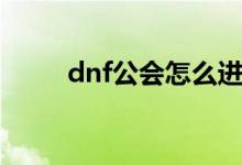 dnf公会怎么进（dnf公会怎么进）