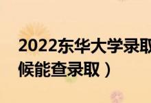 2022东华大学录取时间及查询入口（什么时候能查录取）