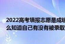 2022高考填报志愿是成绩出来后吗（2022高考填报志愿怎么知道自己有没有被录取）