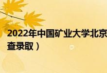 2022年中国矿业大学北京录取时间及查询入口（什么时候能查录取）