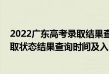 2022广东高考录取结果查询时间（2022广东高考各批次录取状态结果查询时间及入口）