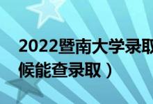 2022暨南大学录取时间及查询入口（什么时候能查录取）