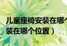 儿童座椅安装在哪个位置最安全（儿童座椅安装在哪个位置）