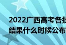 2022广西高考各批次录取时间及录取顺序（结果什么时候公布）