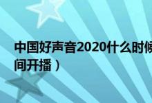 中国好声音2020什么时候冠军赛（中国好声音2020什么时间开播）