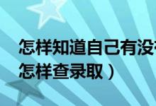 怎样知道自己有没有被大学录取（2022高考怎样查录取）