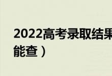 2022高考录取结果什么时候可以查询（哪天能查）