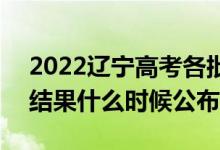 2022辽宁高考各批次录取时间及录取顺序（结果什么时候公布）