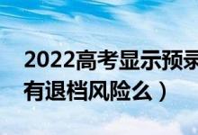 2022高考显示预录取就一定会被录取吗（还有退档风险么）