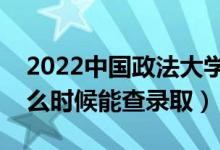 2022中国政法大学录取时间及查询入口（什么时候能查录取）