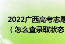 2022广西高考志愿填报后多久知道录取结果（怎么查录取状态）