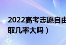 2022高考志愿自由可投状态是什么意思（录取几率大吗）