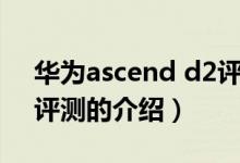 华为ascend d2评测（关于华为ascend d2评测的介绍）