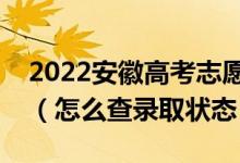 2022安徽高考志愿填报后多久知道录取结果（怎么查录取状态）