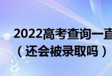 2022高考查询一直显示未被录取是怎么回事（还会被录取吗）