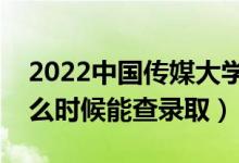 2022中国传媒大学录取时间及查询入口（什么时候能查录取）