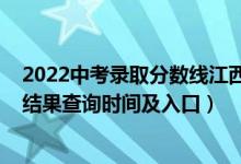 2022中考录取分数线江西（2022江西高考各批次录取状态结果查询时间及入口）