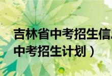 吉林省中考招生信息网入口（2022年吉林省中考招生计划）