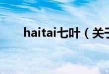 haitai七叶（关于haitai七叶的介绍）