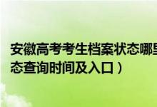 安徽高考考生档案状态哪里查询（2022安徽高考志愿档案状态查询时间及入口）