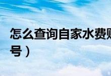 怎么查询自家水费账号（怎么查询自家水表户号）