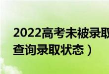 2022高考未被录取的补救方法有什么（怎么查询录取状态）