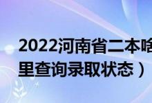 2022河南省二本啥时候知道录取结果（在哪里查询录取状态）