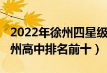 2022年徐州四星级高中排名一览表（2022徐州高中排名前十）