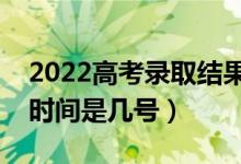 2022高考录取结果什么时候能查出来（录取时间是几号）