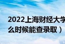 2022上海财经大学录取时间及查询入口（什么时候能查录取）