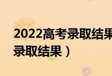 2022高考录取结果什么时候出来（几号查询录取结果）