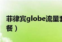 菲律宾globe流量套餐（菲律宾globe流量套餐）