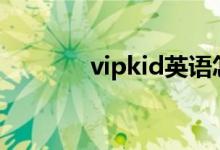 vipkid英语怎么样（好不好）