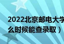 2022北京邮电大学录取时间及查询入口（什么时候能查录取）