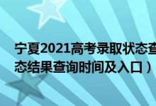 宁夏2021高考录取状态查询（2022宁夏高考各批次录取状态结果查询时间及入口）