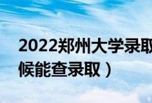 2022郑州大学录取时间及查询入口（什么时候能查录取）