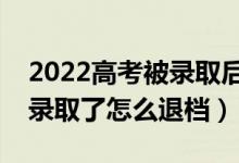 2022高考被录取后不去读会有什么影响（被录取了怎么退档）