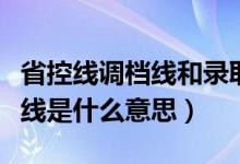 省控线调档线和录取线的区别（调档线和省控线是什么意思）