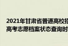 2021年甘肃省普通高校招生考生投档轨迹查询（2022甘肃高考志愿档案状态查询时间及入口）