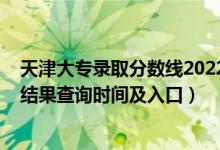 天津大专录取分数线2022（2022天津高考各批次录取状态结果查询时间及入口）